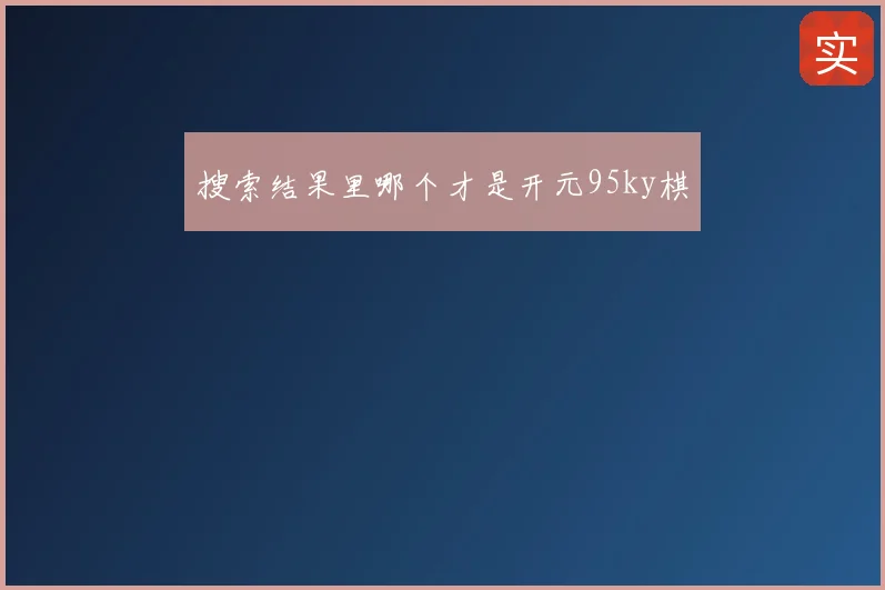 搜索结果里哪个才是开元95ky棋