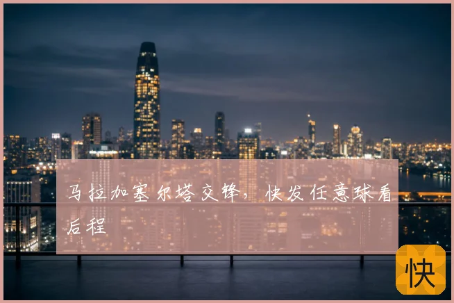 马拉加塞尔塔交锋,快发任意球看后程
