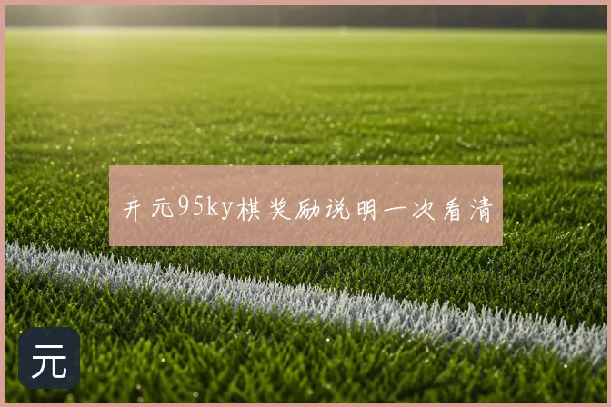 开元95ky棋奖励说明一次看清