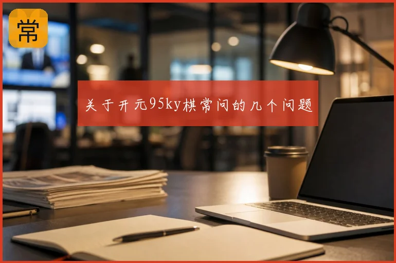 关于开元95ky棋常问的几个问题