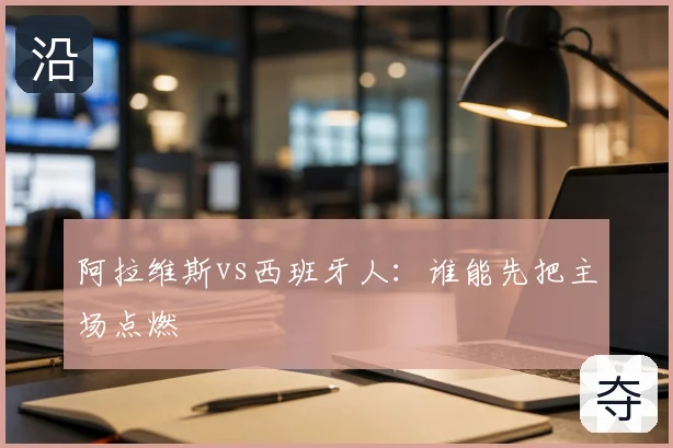 阿拉维斯vs西班牙人:谁能先把主场点燃