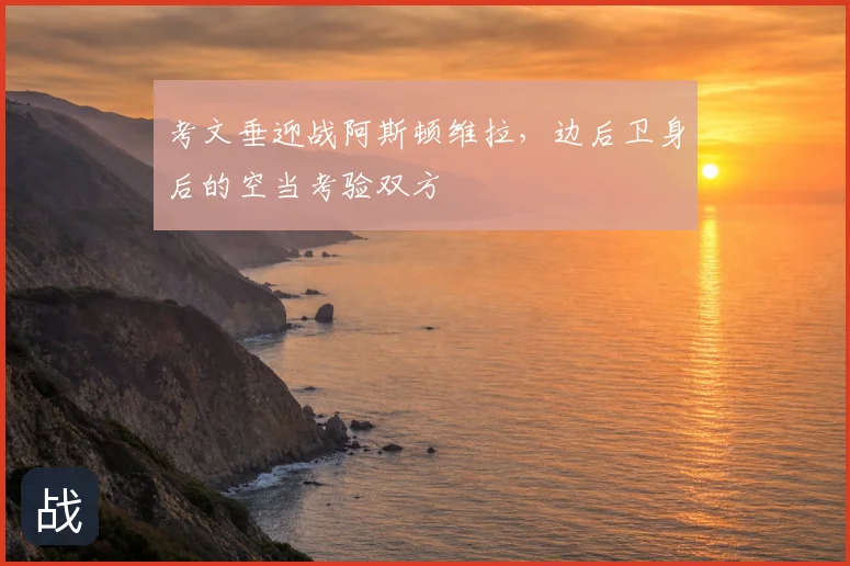 考文垂迎战阿斯顿维拉,边后卫身后的空当考验双方