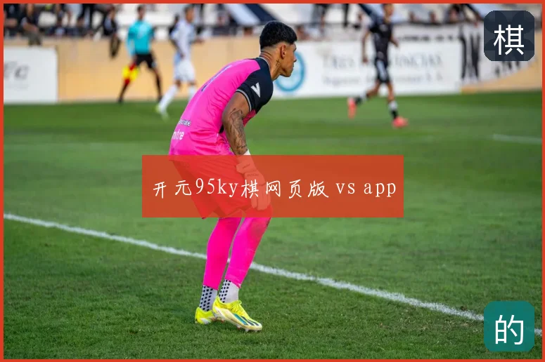 开元95ky棋网页版 vs app