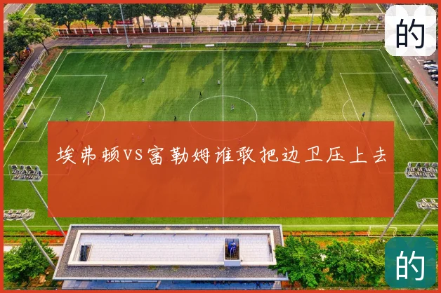 埃弗顿vs富勒姆谁敢把边卫压上去