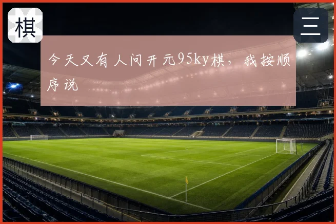 今天又有人问开元95ky棋,我按顺序说